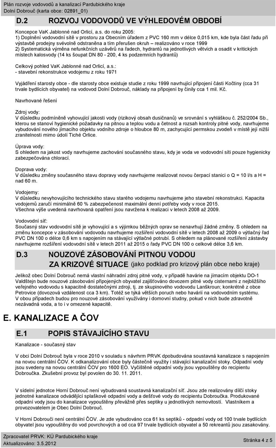 roce 1999 2) Systematická výměna nefunkčních uzávěrů na řadech, hydrantů na jednotlivých větvích a osadit v kritických místech kalosvody (14 ks šoupat DN 80-200, 4 ks podzemních hydrantů) Celkový