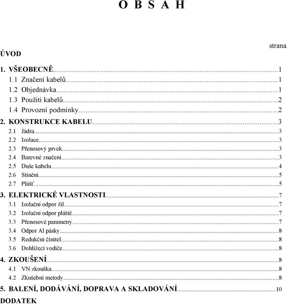 ..5 3. ELEKTRICKÉ VLASTNOSTI...7 3.1 Izolační odpor žil...7 3.2 Izolační odpor pláště...7 3.3 Přenosové parametry...7 3.4 Odpor Al pásky...8 3.