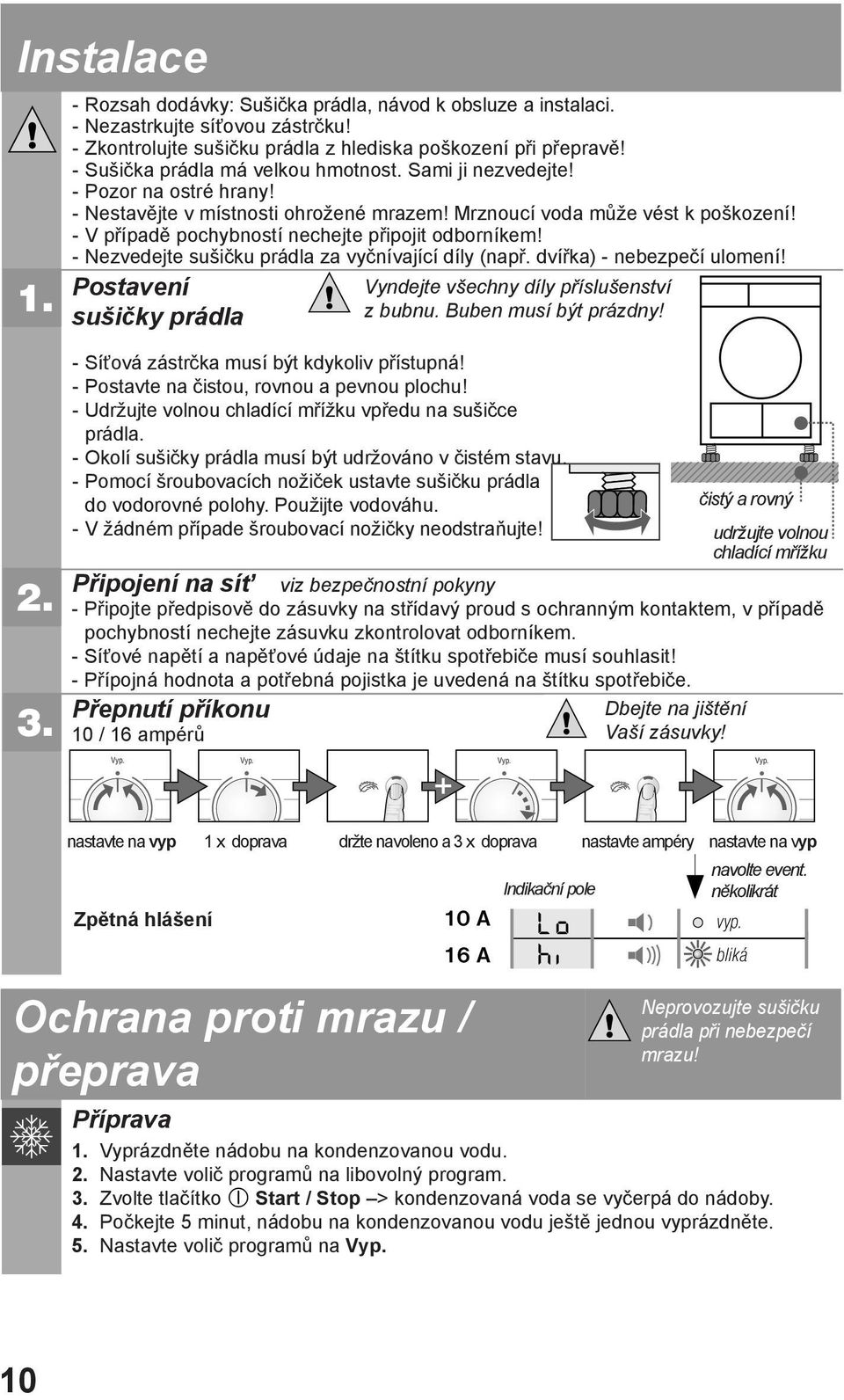 - V případě pochybností nechejte připojit odborníkem! - Nezvedejte sušičku prádla za vyčnívající díly (např. dvířka) - nebezpečí ulomení!