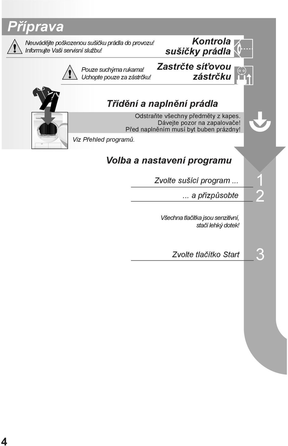 Kontrola sušičky prádla Zastrčte síťovou zástrčku Třídění a naplnění prádla Odstraňte všechny předměty z kapes.