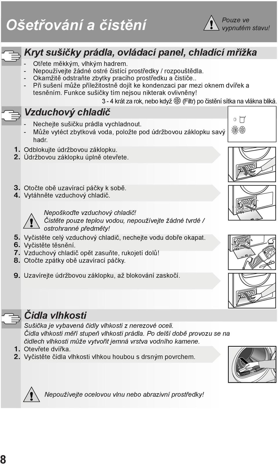 3-4 krát za rok, nebo když (Filtr) po čistění sítka na vlákna bliká. Vzduchový chladič - Nechejte sušičku prádla vychladnout. - Může vytéct zbytková voda, položte pod údržbovou záklopku savý hadr.