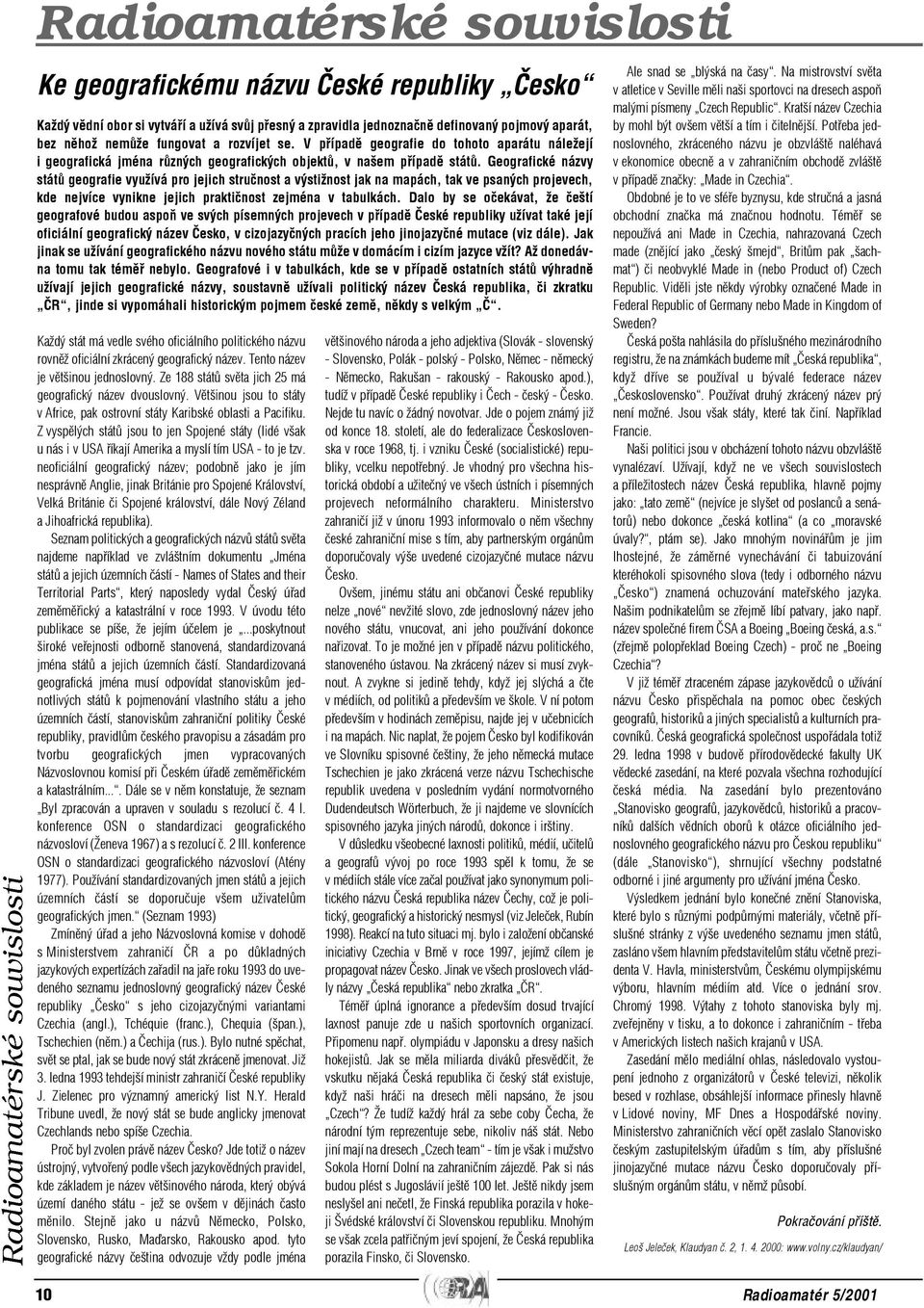 Geografické názvy státù geografie využívá pro jejich struènost a výstižnost jak na mapách, tak ve psaných projevech, kde nejvíce vynikne jejich praktiènost zejména v tabulkách.