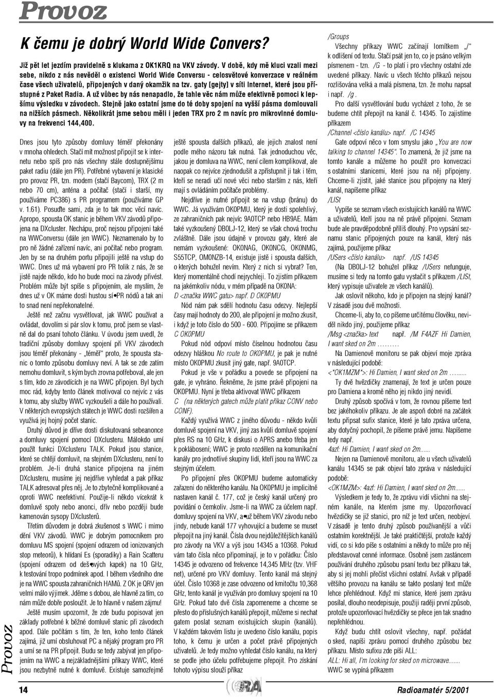gaty [gejty] v síti Internet, které jsou pøístupné z Paket Radia. A už vùbec by nás nenapadlo, že tahle vìc nám mùže efektivnì pomoci k lepšímu výsledku v závodech.
