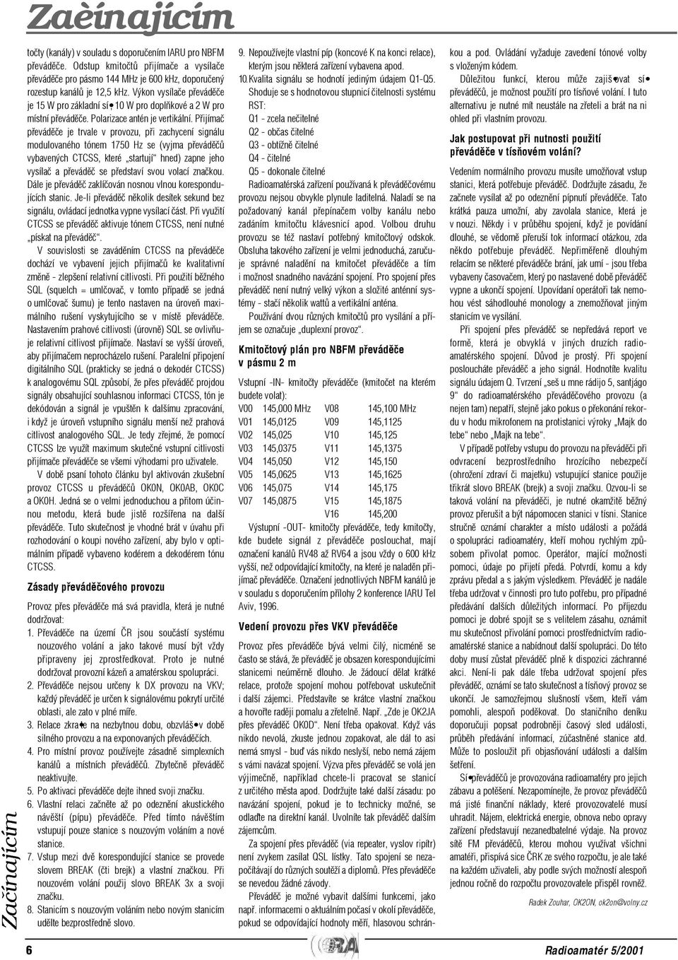 Pøijímaè pøevádìèe je trvale v provozu, pøi zachycení signálu modulovaného tónem 1750 Hz se (vyjma pøevádìèù vybavených CTCSS, které startují hned) zapne jeho vysílaè a pøevádìè se pøedstaví svou