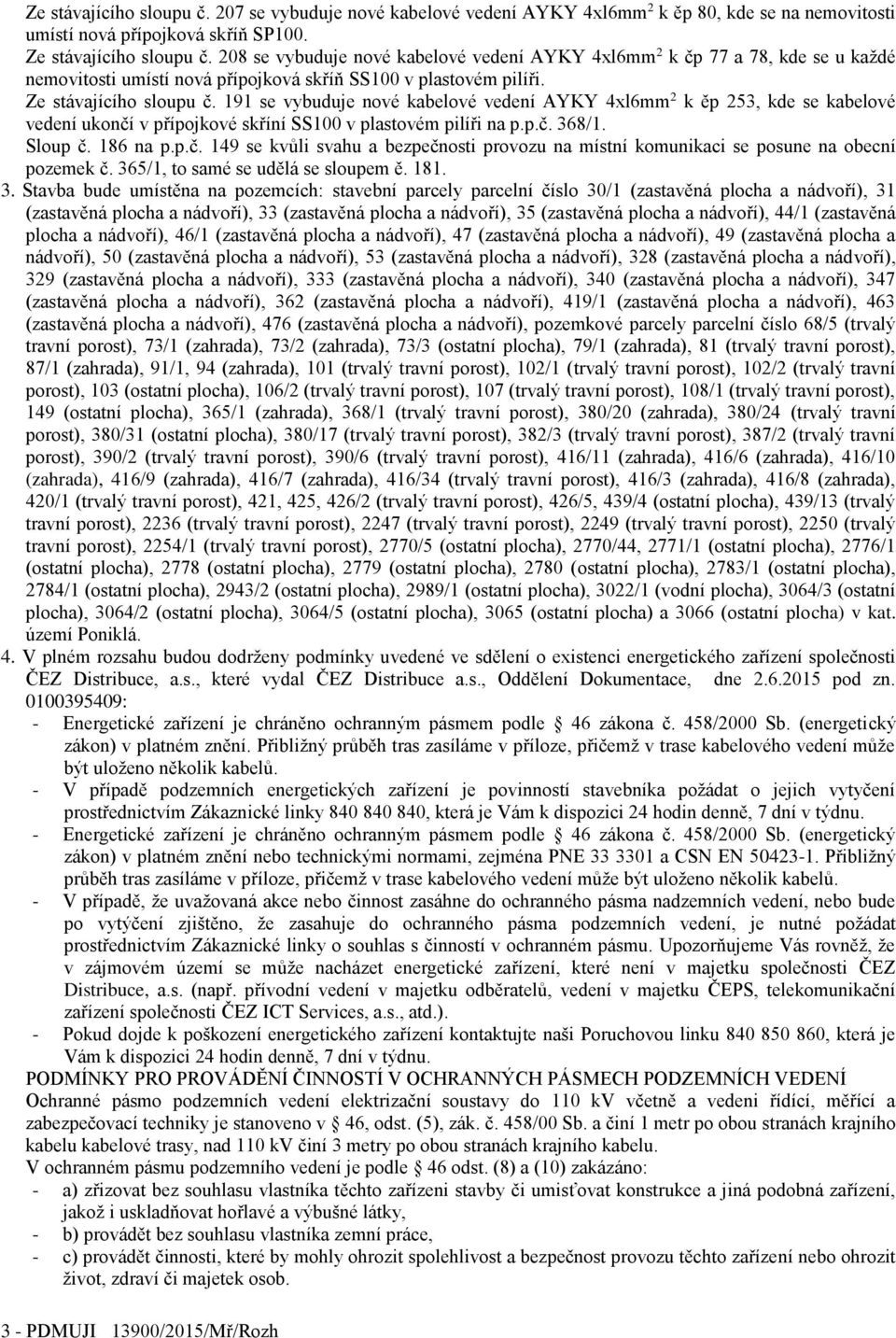 191 se vybuduje nové kabelové vedení AYKY 4xl6mm 2 k ěp 253, kde se kabelové vedení ukončí v přípojkové skříní SS100 v plastovém pilíři na p.p.č. 368/1. Sloup č. 186 na p.p.č. 149 se kvůli svahu a bezpečnosti provozu na místní komunikaci se posune na obecní pozemek č.