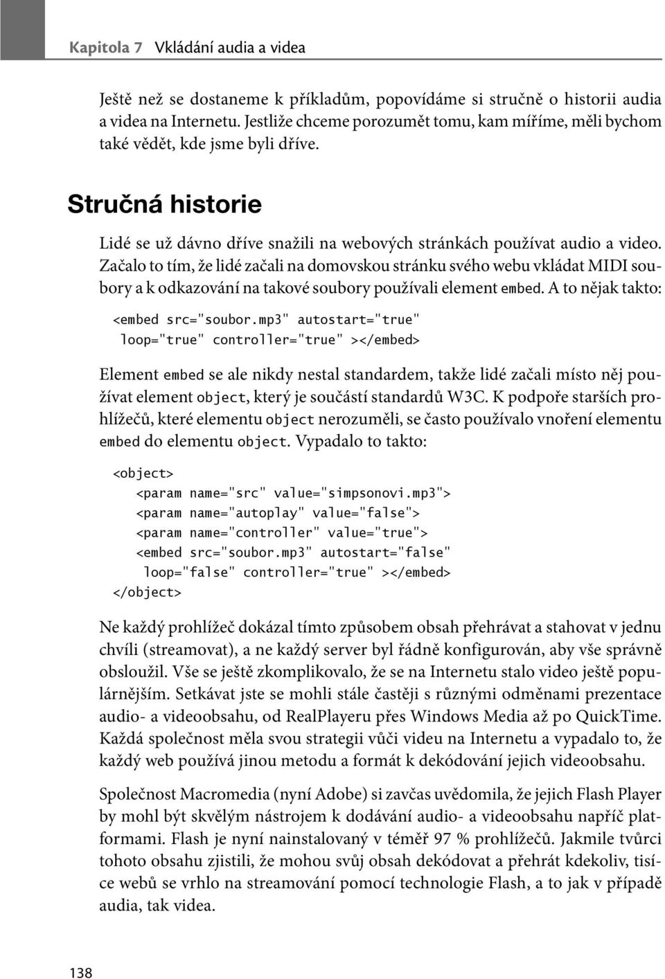 Začalo to tím, že lidé začali na domovskou stránku svého webu vkládat MIDI soubory a k odkazování na takové soubory používali element embed. A to nějak takto: <embed src="soubor.