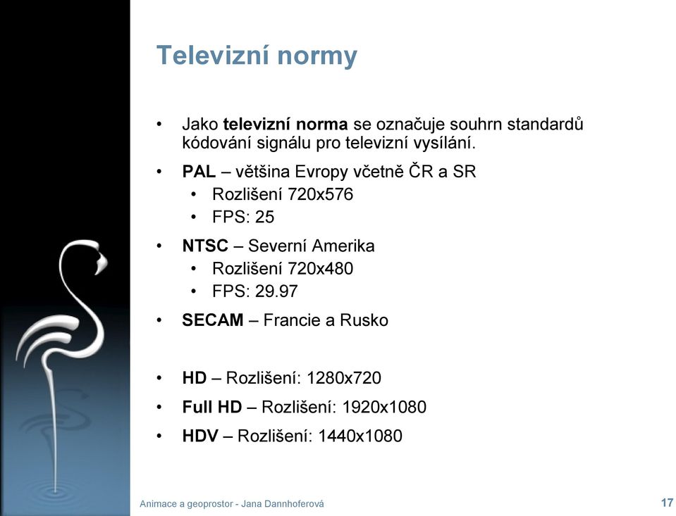 PAL většina Evropy včetně ČR a SR Rozlišení 720x576 FPS: 25 NTSC Severní Amerika