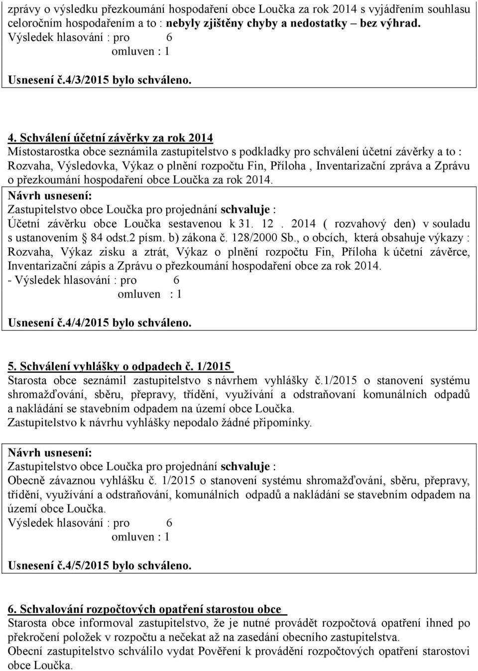 Schválení účetní závěrky za rok 2014 Místostarostka obce seznámila zastupitelstvo s podkladky pro schválení účetní závěrky a to : Rozvaha, Výsledovka, Výkaz o plnění rozpočtu Fin, Příloha,