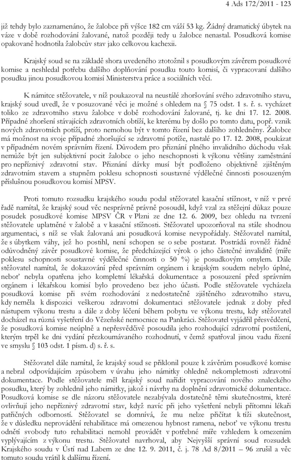 Krajský soud se na základě shora uvedeného ztotožnil s posudkovým závěrem posudkové komise a neshledal potřebu dalšího doplňování posudku touto komisí, či vypracovaní dalšího posudku jinou posudkovou