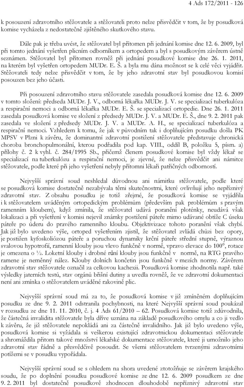 Stěžovatel byl přítomen rovněž při jednání posudkové komise dne 26. 1. 2011, na kterém byl vyšetřen ortopedem MUDr. E. Š. a byla mu dána možnost se k celé věci vyjádřit.