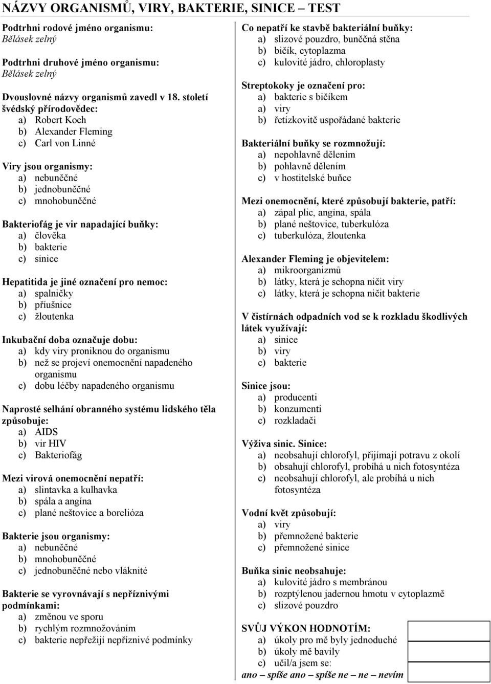 b) bakterie c) sinice Hepatitida je jiné označení pro nemoc: a) spalničky b) příušnice c) žloutenka Inkubační doba označuje dobu: a) kdy viry proniknou do organismu b) než se projeví onemocnění