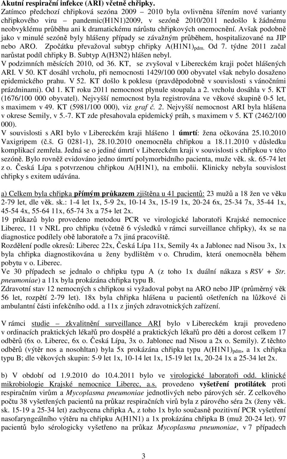 chřipkových onemocnění. Avšak podobně jako v minulé sezóně byly hlášeny případy se závažným průběhem, hospitalizované na JIP nebo ARO. Zpočátku převažoval subtyp chřipky A(H1N1) pdm. Od 7.