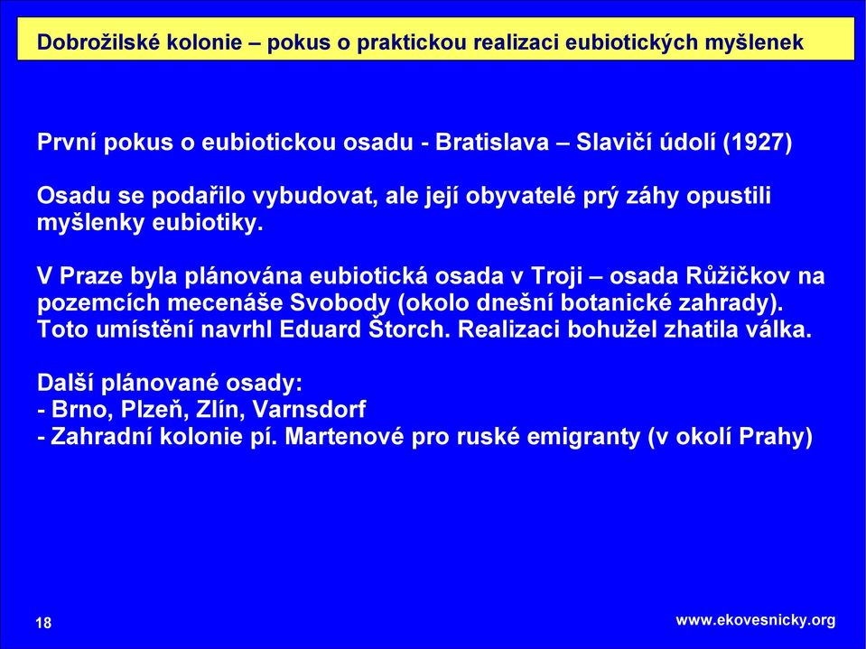 V Praze byla plánována eubiotická osada v Troji osada Růžičkov na pozemcích mecenáše Svobody (okolo dnešní botanické zahrady).