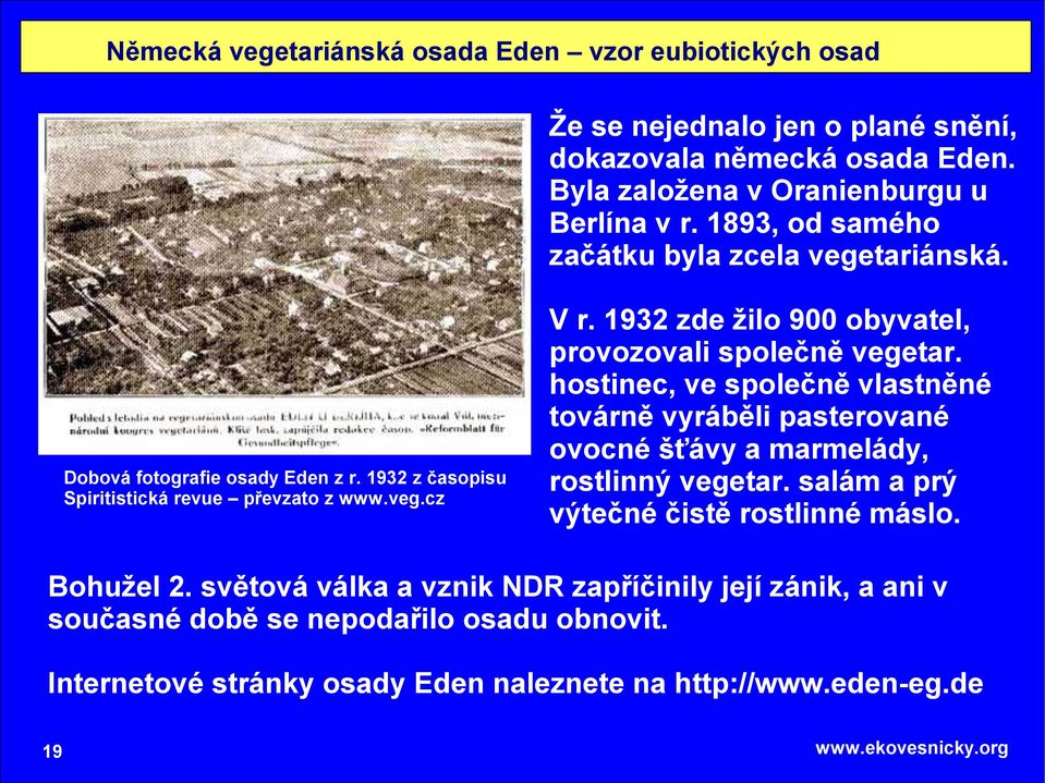 1932 zde žilo 900 obyvatel, provozovali společně vegetar. hostinec, ve společně vlastněné továrně vyráběli pasterované ovocné šťávy a marmelády, rostlinný vegetar.