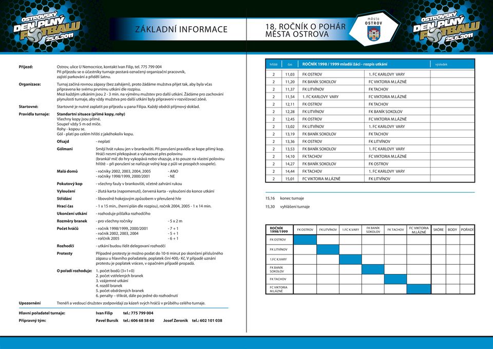 Organizace: Startovné: Pravidla turnaje: Turnaj začíná rovnou zápasy (bez zahájení), proto žádáme mužstva přijet tak, aby byla v připravena ke svému prvnímu utkání dle rozpisu.