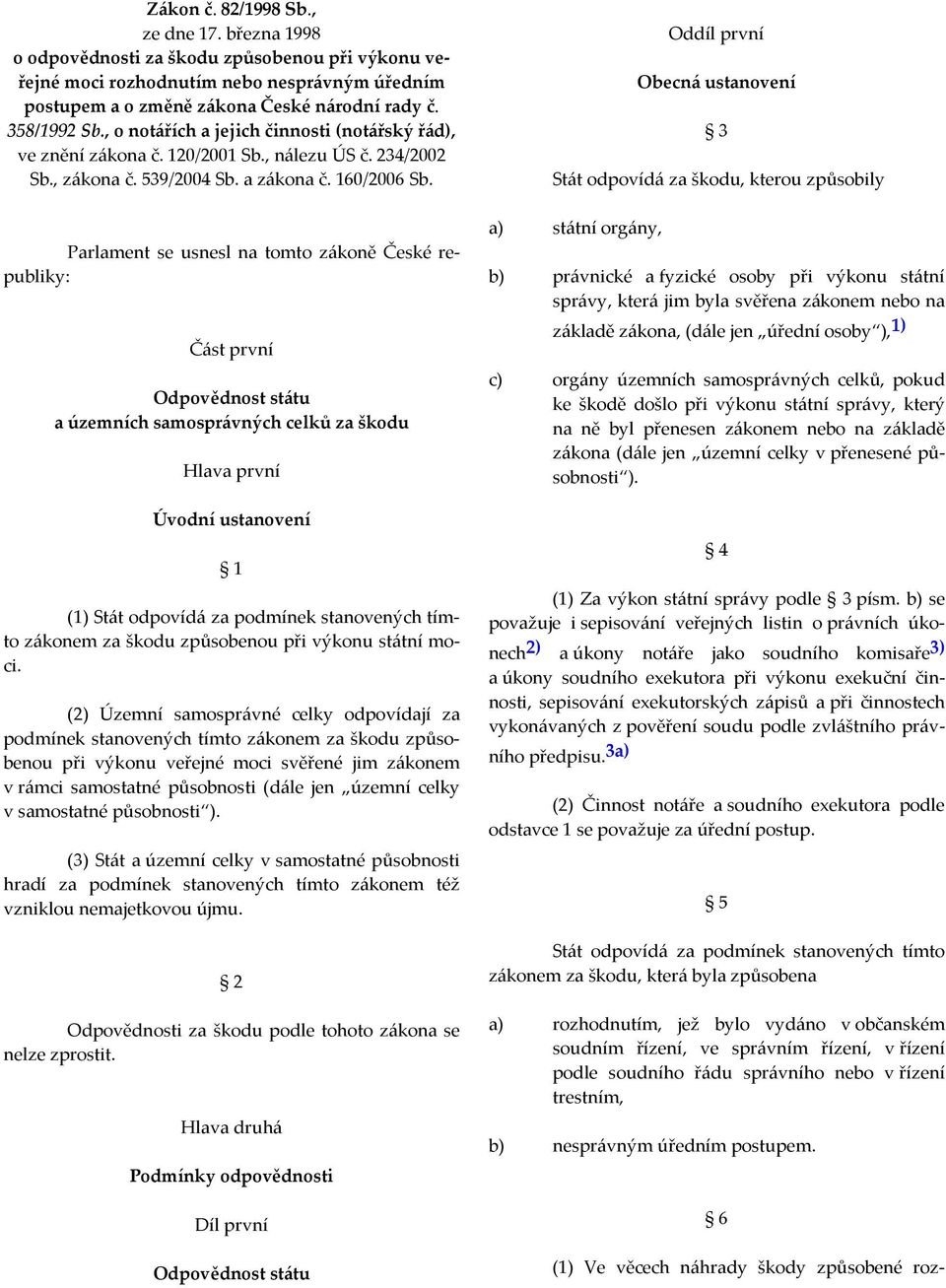 Parlament se usnesl na tomto zákoně České republiky: Část první Odpovědnost státu a územních samosprávných celků za škodu Hlava první Úvodní ustanovení 1 (1) Stát odpovídá za podmínek stanovených