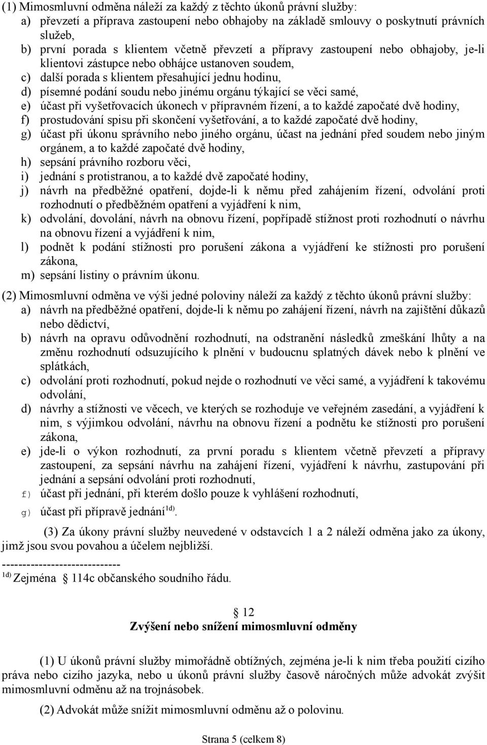 týkající se věci samé, e) účast při vyšetřovacích úkonech v přípravném řízení, a to každé započaté dvě hodiny, f) prostudování spisu při skončení vyšetřování, a to každé započaté dvě hodiny, g) účast