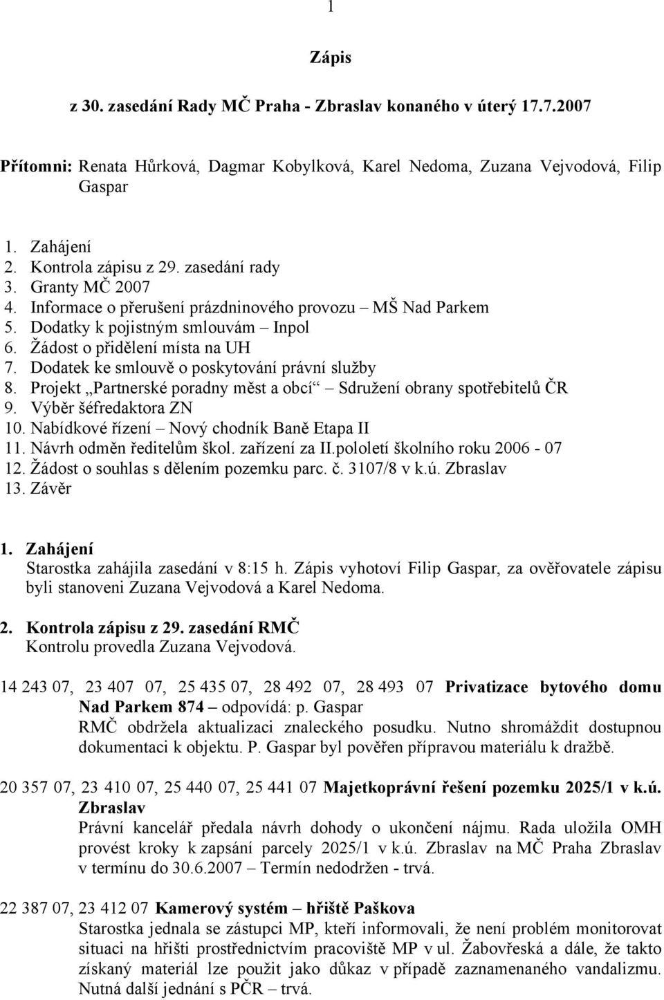 Dodatek ke smlouvě o poskytování právní služby 8. Projekt Partnerské poradny měst a obcí Sdružení obrany spotřebitelů ČR 9. Výběr šéfredaktora ZN 10. Nabídkové řízení Nový chodník Baně Etapa II 11.
