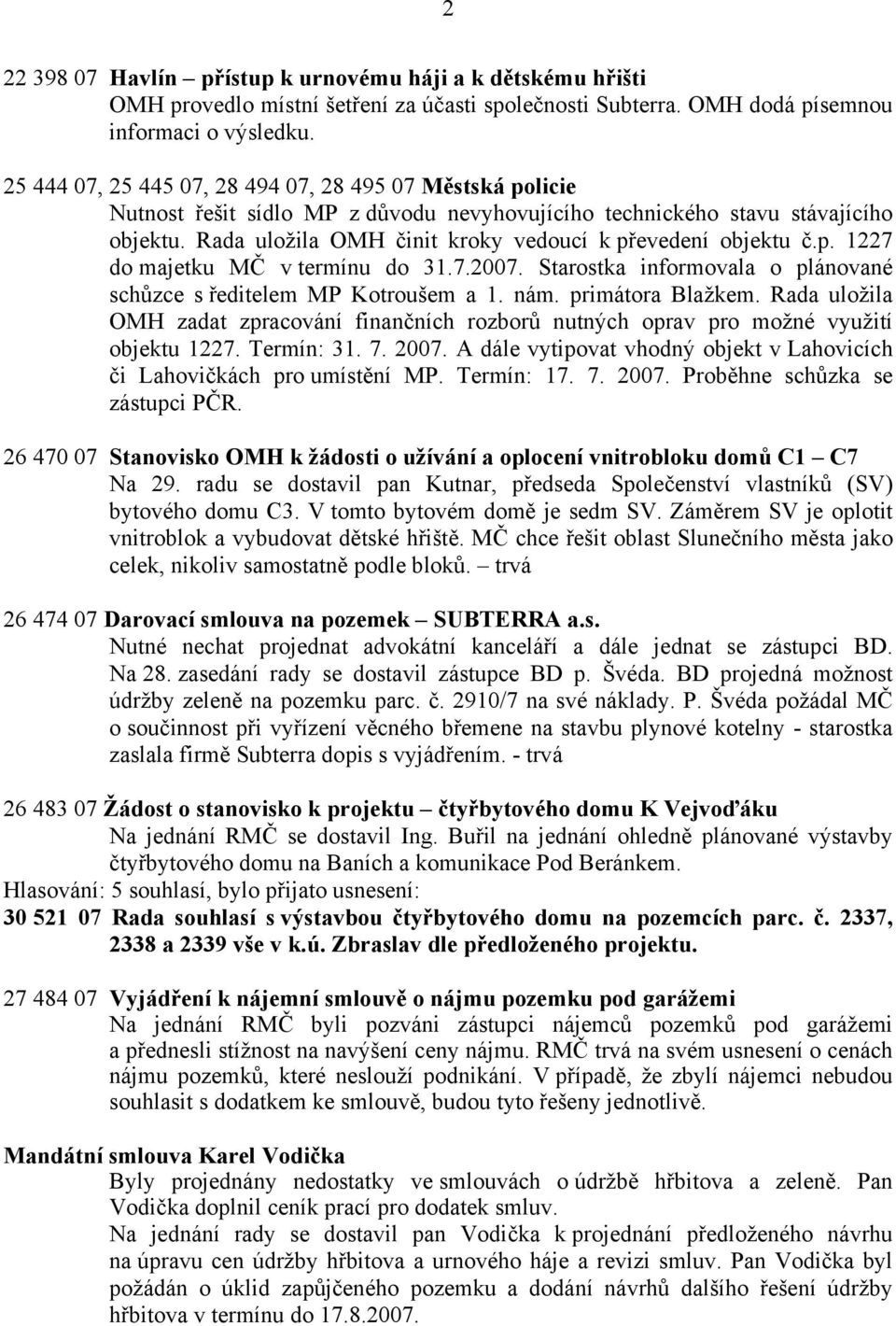 Rada uložila OMH činit kroky vedoucí k převedení objektu č.p. 1227 do majetku MČ v termínu do 31.7.2007. Starostka informovala o plánované schůzce s ředitelem MP Kotroušem a 1. nám. primátora Blažkem.