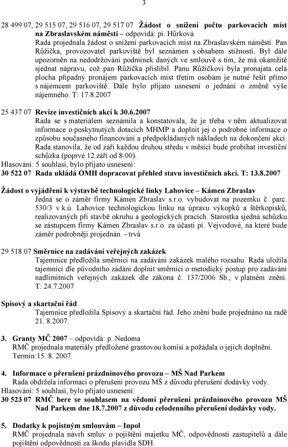 Byl dále upozorněn na nedodržování podmínek daných ve smlouvě s tím, že má okamžitě sjednat nápravu, což pan Růžička přislíbil.