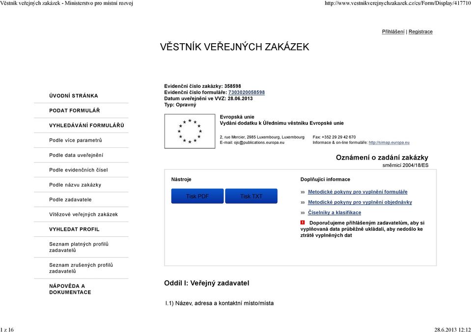 uveřejnění ve VVZ: 28.06.2013 Typ: Opravný Evropská unie Vydání dodatku k Úřednímu věstníku Evropské unie Podle více parametrů 2, rue Mercier, 2985 Luxembourg, Luxembourg E-mail: ojs@publications.