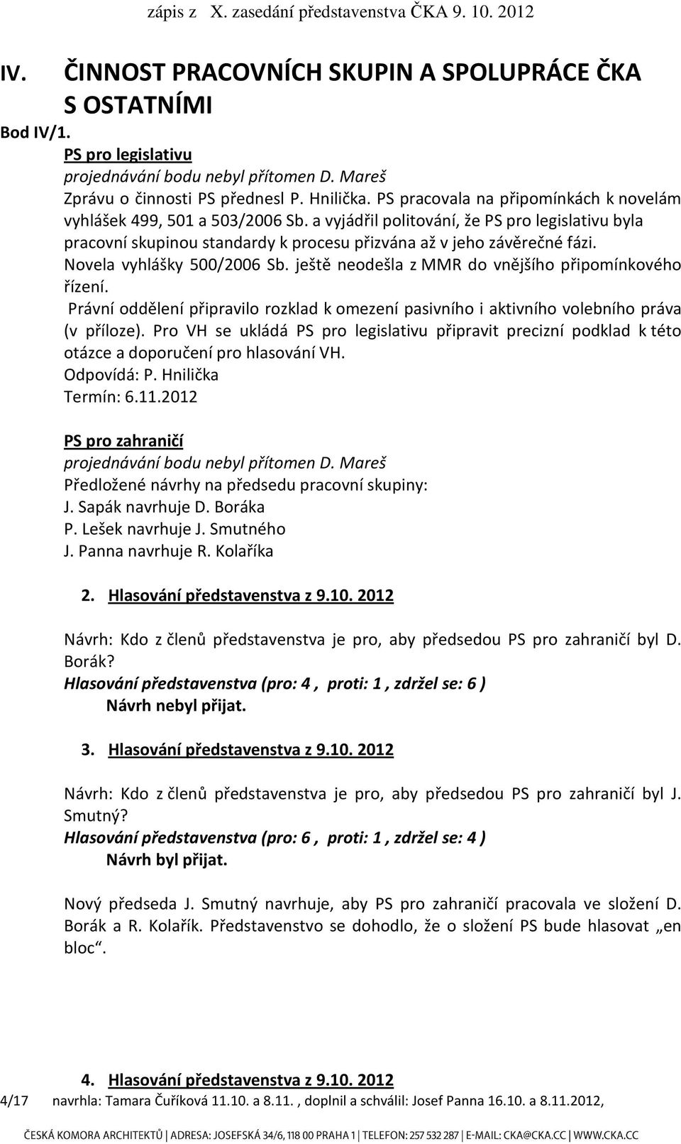a vyjádřil politování, že PS pro legislativu byla pracovní skupinou standardy k procesu přizvána až v jeho závěrečné fázi. Novela vyhlášky 500/2006 Sb.