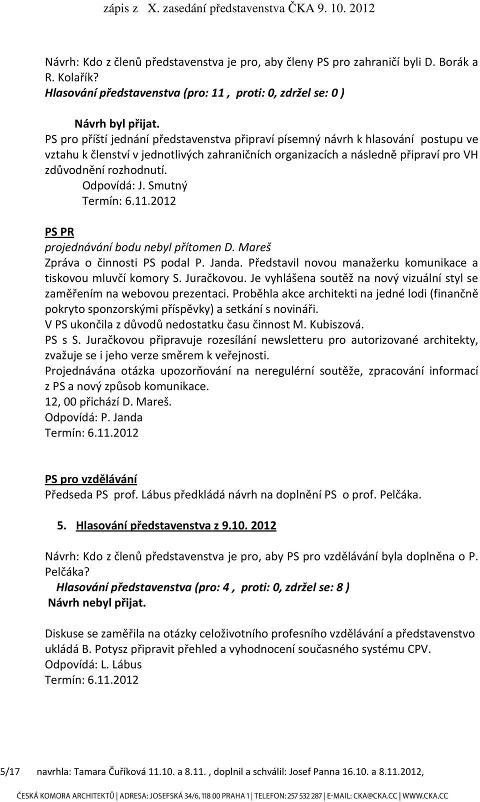 organizacích a následně připraví pro VH zdůvodnění rozhodnutí. Odpovídá: J. Smutný PS PR projednávání bodu nebyl přítomen D. Mareš Zpráva o činnosti PS podal P. Janda.
