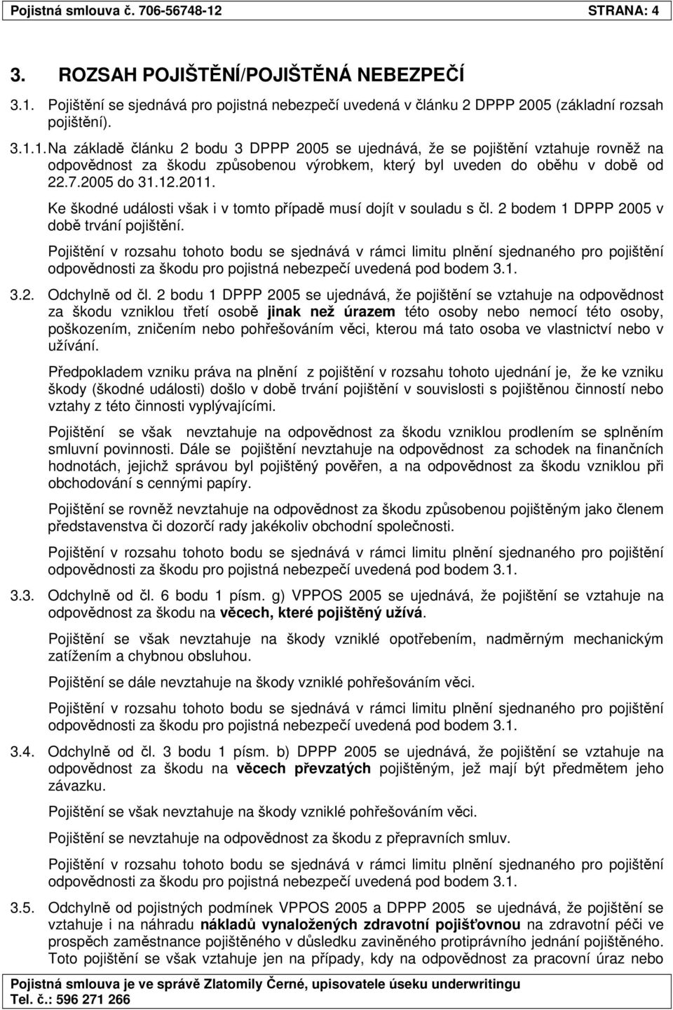 2 bodu 1 DPPP 2005 se ujednává, že pojištění se vztahuje na odpovědnost za škodu vzniklou třetí osobě jinak než úrazem této osoby nebo nemocí této osoby, poškozením, zničením nebo pohřešováním věci,