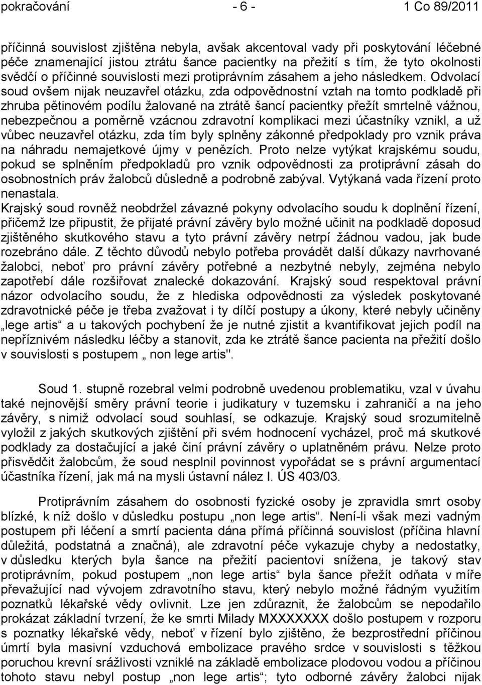 Odvolací soud ovšem nijak neuzavřel otázku, zda odpovědnostní vztah na tomto podkladě při zhruba pětinovém podílu ţalované na ztrátě šancí pacientky přeţít smrtelně váţnou, nebezpečnou a poměrně
