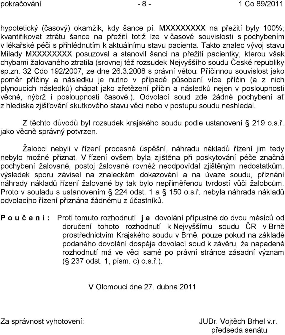 Takto znalec vývoj stavu Milady MXXXXXXXX posuzoval a stanovil šanci na přeţití pacientky, kterou však chybami ţalovaného ztratila (srovnej téţ rozsudek Nejvyššího soudu České republiky sp.zn. 32 Cdo 192/2007, ze dne 26.