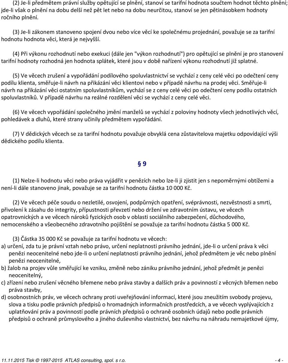 (4) Při výkonu rozhodnutí nebo exekuci (dále jen "výkon rozhodnutí") pro opětující se plnění je pro stanovení tarifní hodnoty rozhodná jen hodnota splátek, které jsou v době nařízení výkonu