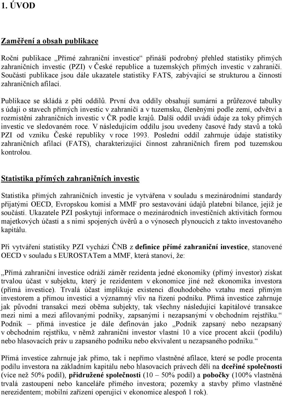První dva oddíly obsahují sumární a průřezové tabulky s údaji o stavech přímých investic v zahraničí a v tuzemsku, členěnými podle zemí, odvětví a rozmístění zahraničních investic v ČR podle krajů.