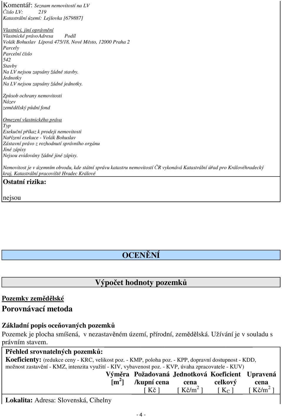 Způsob ochrany nemovitosti Název zemědělský půdní fond Omezení vlastnického práva Typ Exekuční příkaz k prodeji nemovitosti Nařízení exekuce - Volák Bohuslav Zástavní právo z rozhodnutí správního