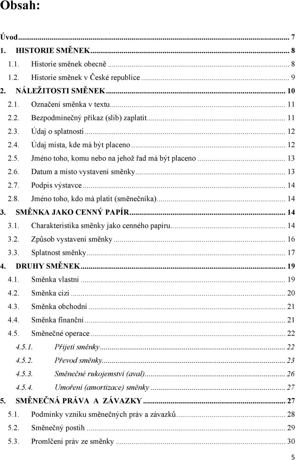 Podpis výstavce... 14 2.8. Jméno toho, kdo má platit (směnečníka)... 14 3. SMĚNKA JAKO CENNÝ PAPÍR... 14 3.1. Charakteristika směnky jako cenného papíru... 14 3.2. Způsob vystavení směnky... 16 3.3. Splatnost směnky.