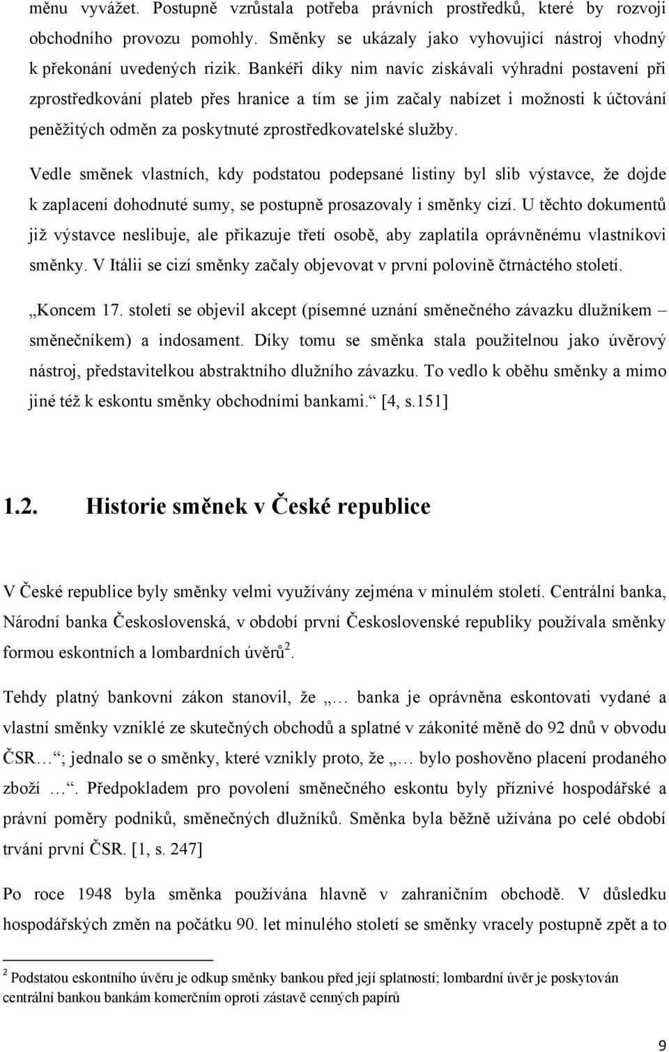 Vedle směnek vlastních, kdy podstatou podepsané listiny byl slib výstavce, ţe dojde k zaplacení dohodnuté sumy, se postupně prosazovaly i směnky cizí.