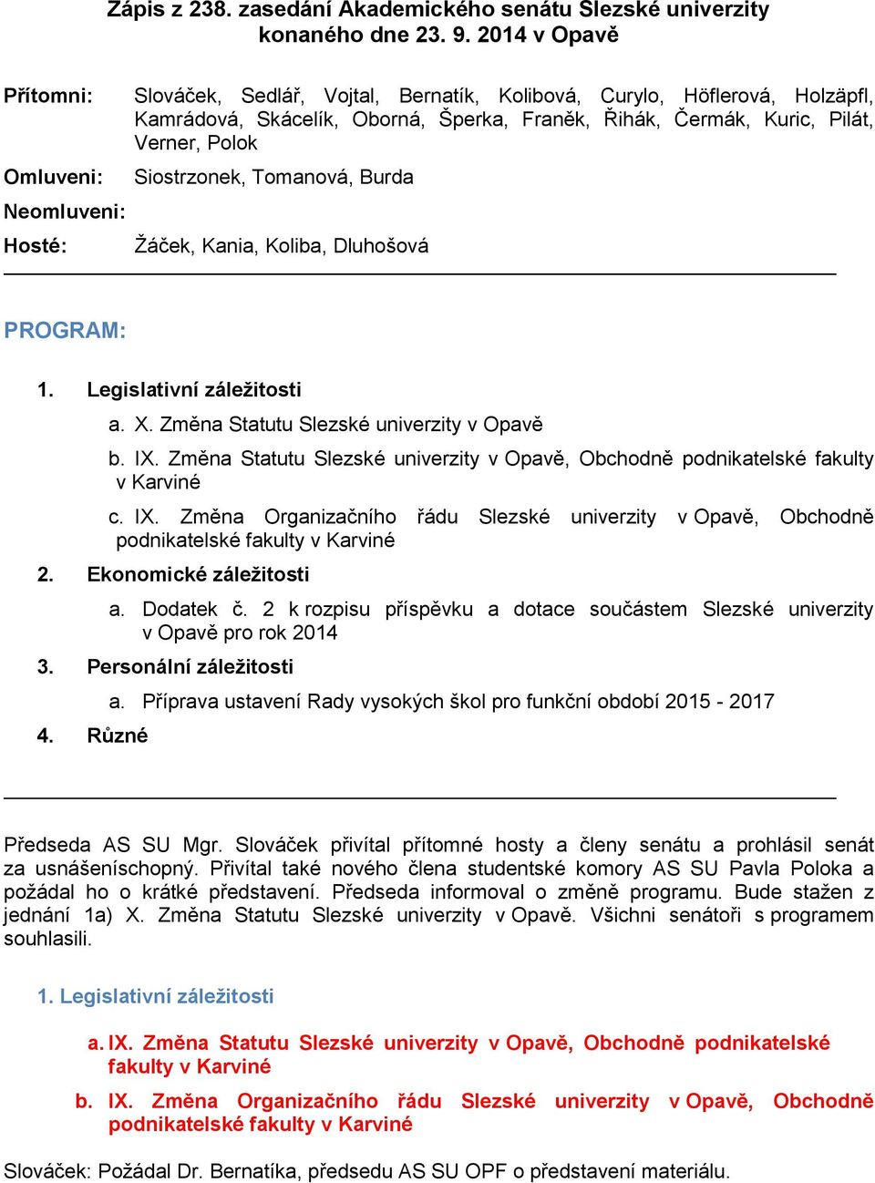 Pilát, Verner, Polok Siostrzonek, Tomanová, Burda Žáček, Kania, Koliba, Dluhošová PROGRAM: 1. Legislativní záležitosti a. X. Změna Statutu Slezské univerzity v Opavě b. IX.