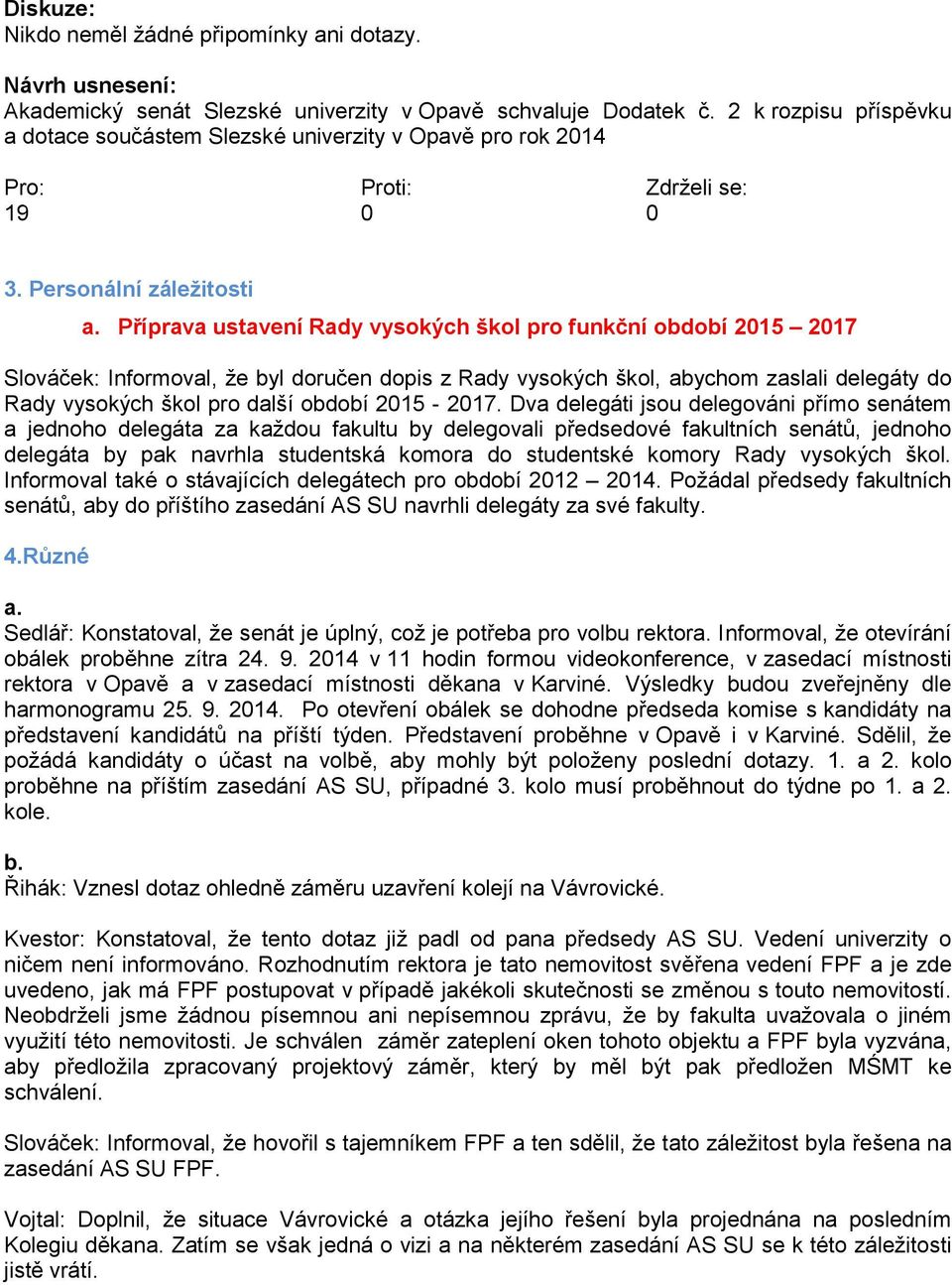 Příprava ustavení Rady vysokých škol pro funkční období 2015 2017 Slováček: Informoval, že byl doručen dopis z Rady vysokých škol, abychom zaslali delegáty do Rady vysokých škol pro další období