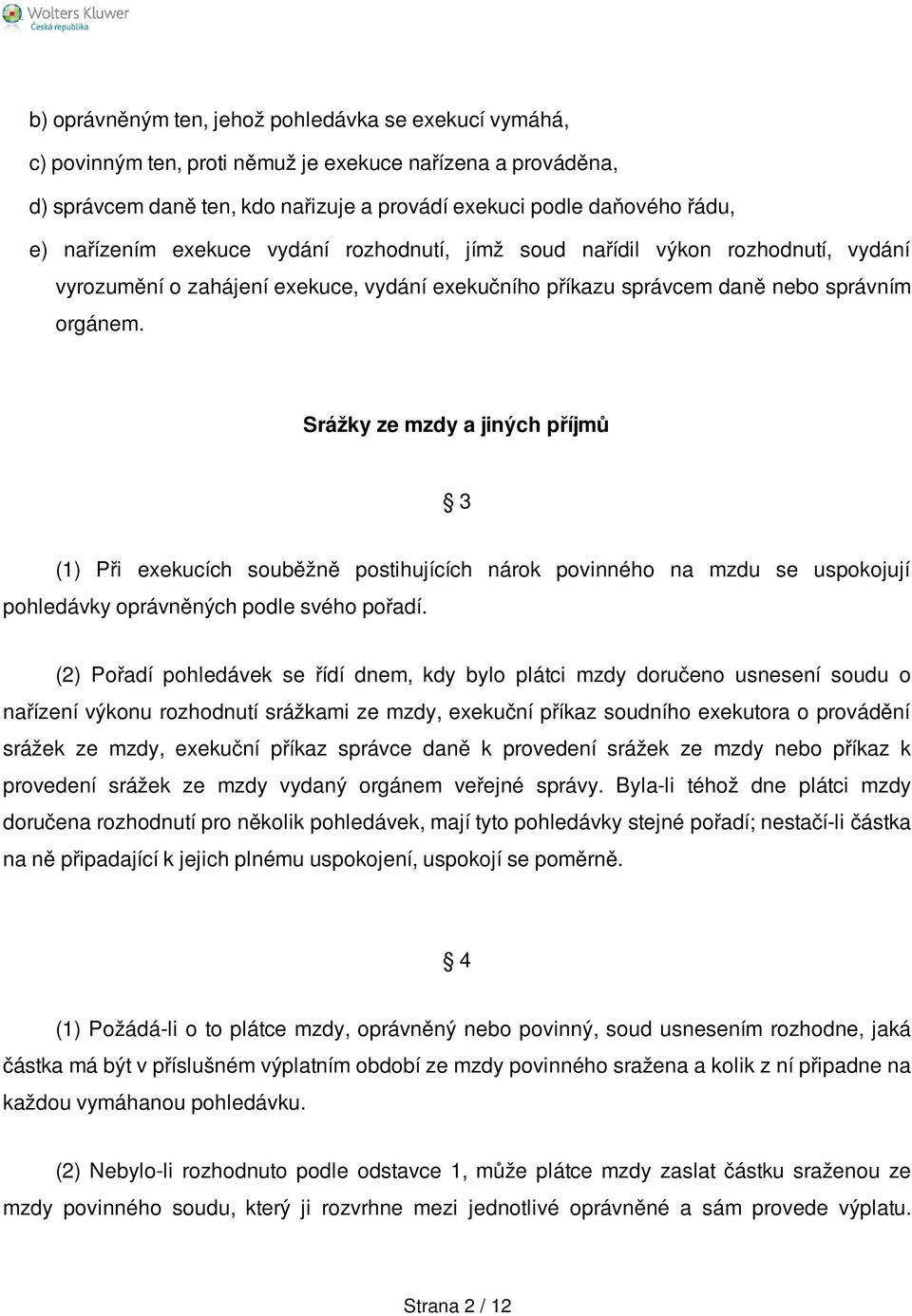 Srážky ze mzdy a jiných příjmů 3 (1) Při exekucích souběžně postihujících nárok povinného na mzdu se uspokojují pohledávky oprávněných podle svého pořadí.