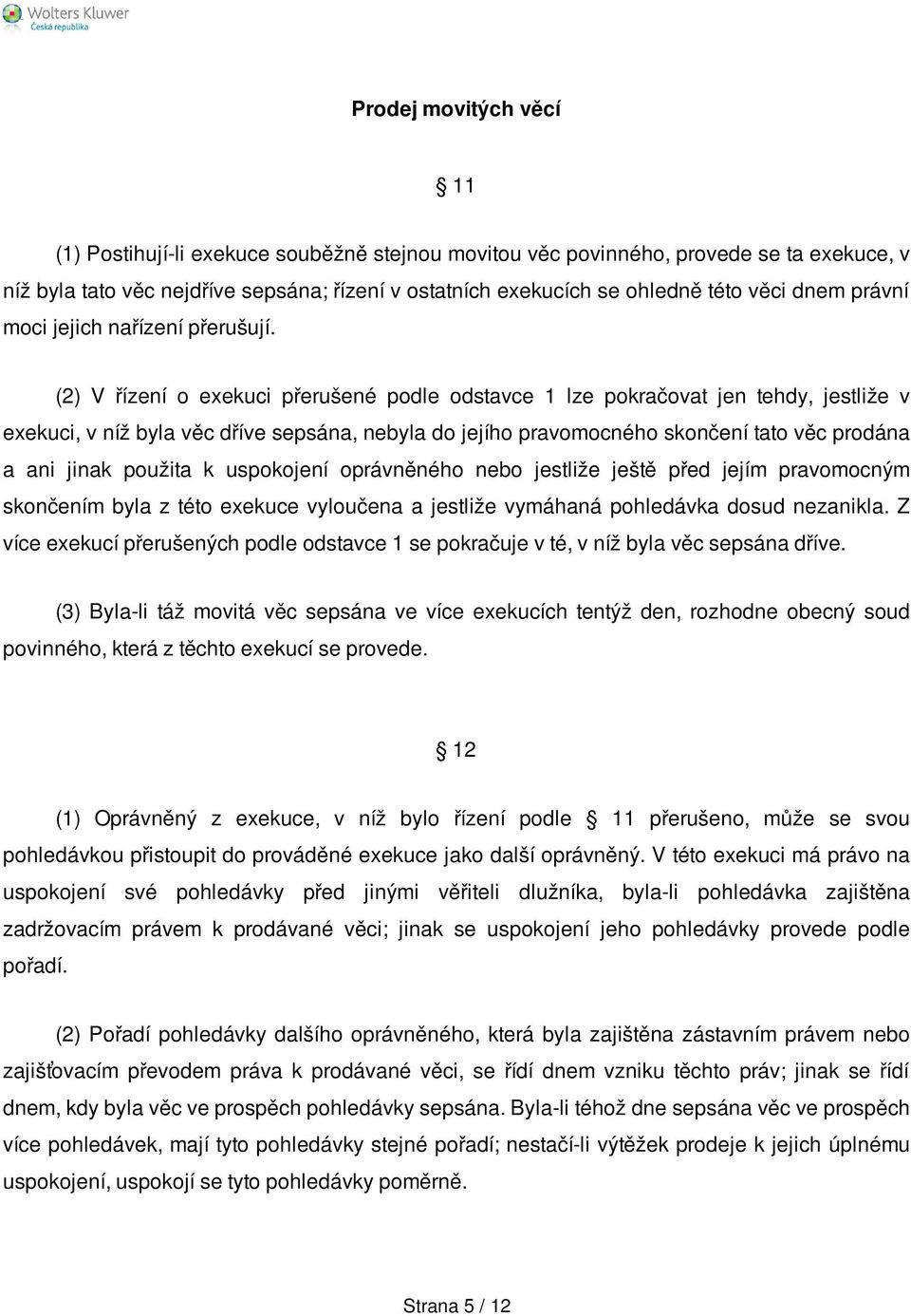 (2) V řízení o exekuci přerušené podle odstavce 1 lze pokračovat jen tehdy, jestliže v exekuci, v níž byla věc dříve sepsána, nebyla do jejího pravomocného skončení tato věc prodána a ani jinak