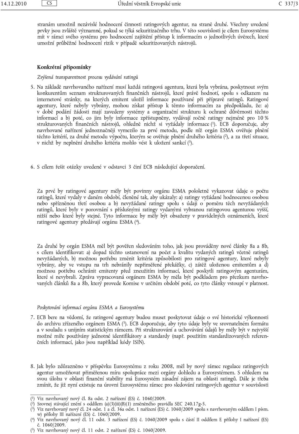 V této souvislosti je cílem Eurosystému mít v rámci svého systému pro hodnocení zajištění přístup k informacím o jednotlivých úvěrech, které umožní průběžné hodnocení rizik v případě sekuritizovaných