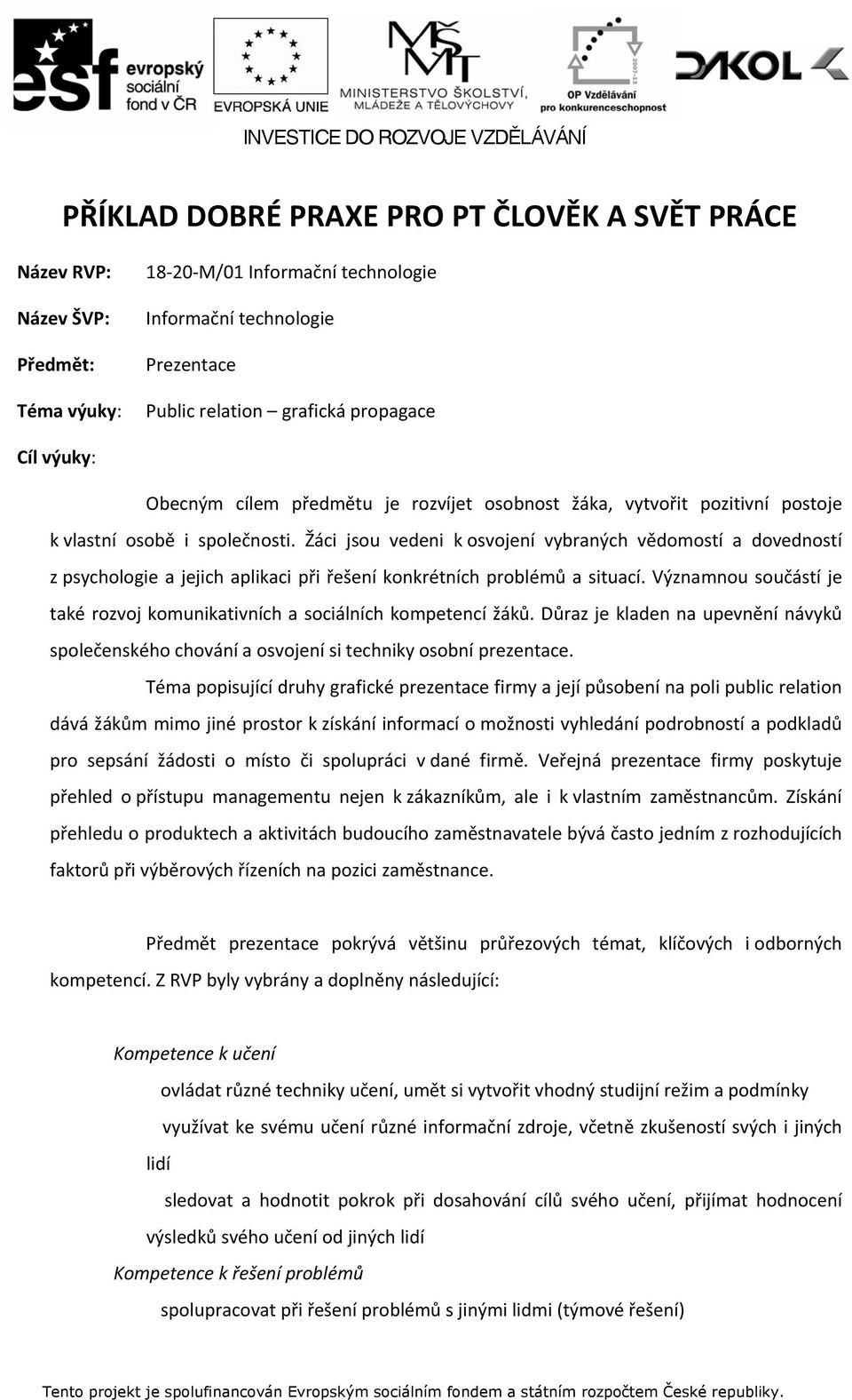 Žáci jsou vedeni k osvojení vybraných vědomostí a dovedností z psychologie a jejich aplikaci při řešení konkrétních problémů a situací.