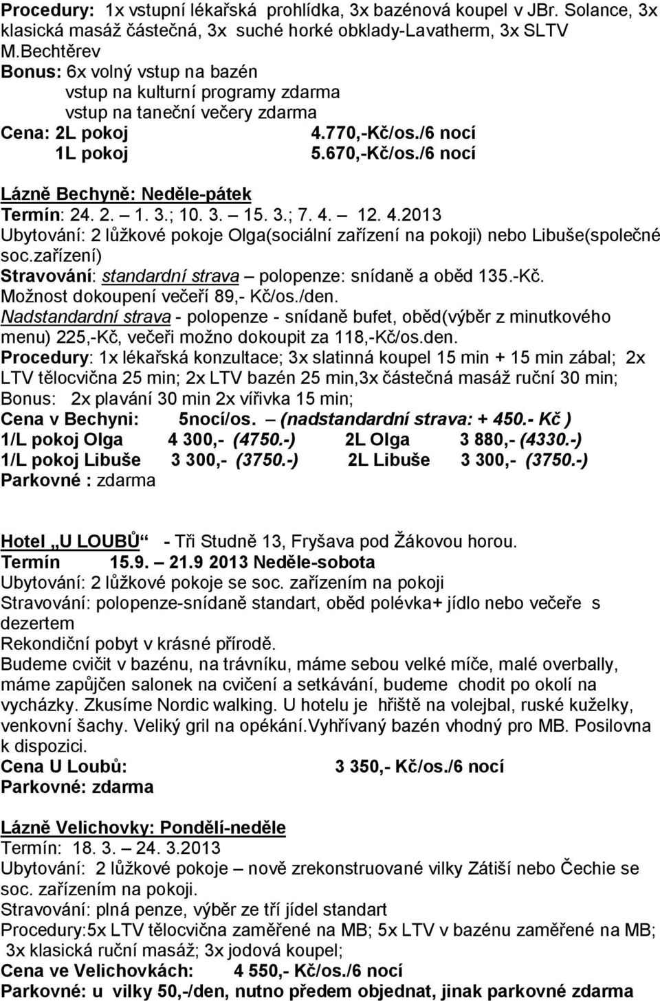 /6 nocí Lázně Bechyně: Neděle-pátek Termín: 24. 2. 1. 3.; 10. 3. 15. 3.; 7. 4. 12. 4.2013 Ubytování: 2 lůžkové pokoje Olga(sociální zařízení na pokoji) nebo Libuše(společné soc.