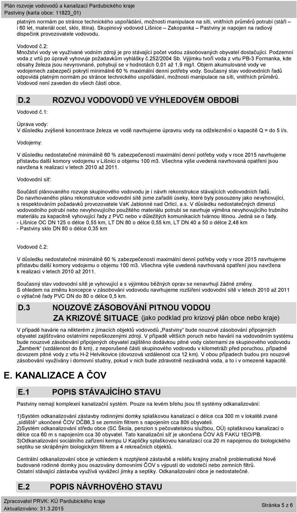 2: Množství vody ve využívané vodním zdroji je pro stávající počet vodou zásobovaných obyvatel dostačující. Podzemní voda z vrtů po úpravě vyhovuje požadavkům vyhlášky č.252/2004 Sb.