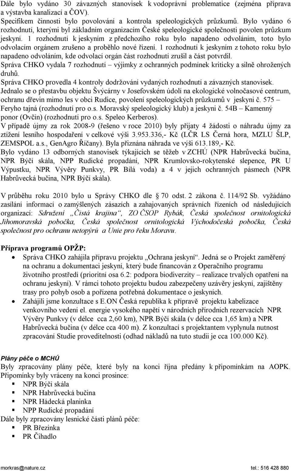 1 rozhodnutí k jeskyním z předchozího roku bylo napadeno odvoláním, toto bylo odvolacím orgánem zrušeno a proběhlo nové řízení.