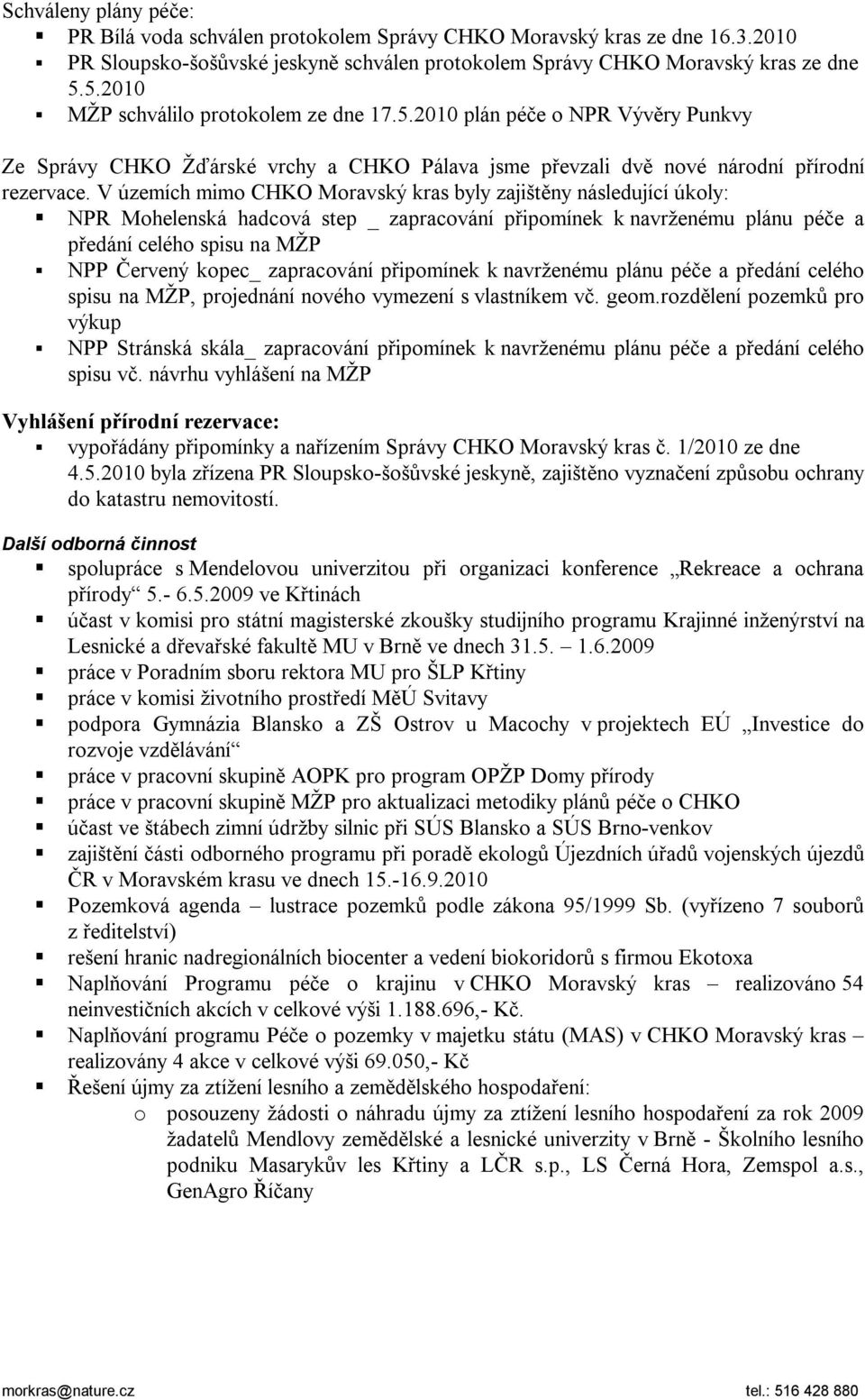 V územích mimo CHKO Moravský kras byly zajištěny následující úkoly: NPR Mohelenská hadcová step _ zapracování připomínek k navrženému plánu péče a předání celého spisu na MŽP NPP Červený kopec_