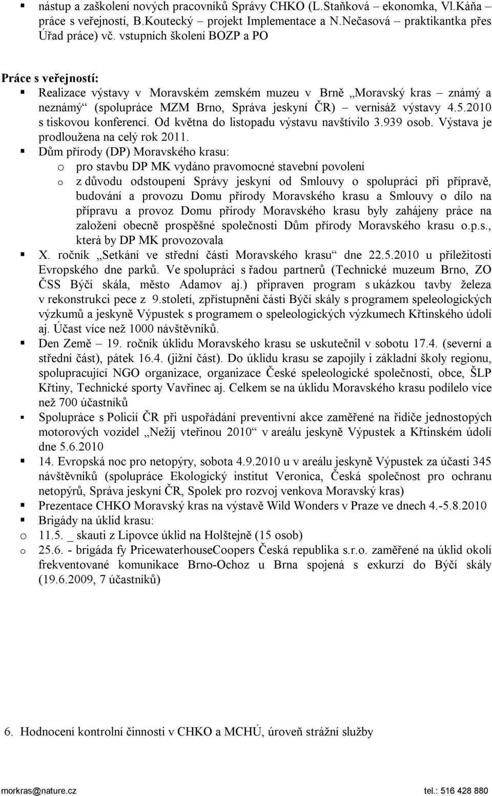 2010 s tiskovou konferencí. Od května do listopadu výstavu navštívilo 3.939 osob. Výstava je prodloužena na celý rok 2011.