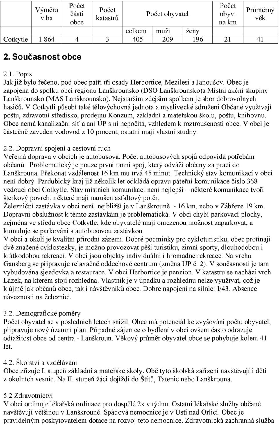 Obec je zapojena do spolku obcí regionu Lanškrounsko (DSO Lanškrounsko)a Místní akční skupiny Lanškrounsko (MAS Lanškrounsko). Nejstarším zdejším spolkem je sbor dobrovolných hasičů.