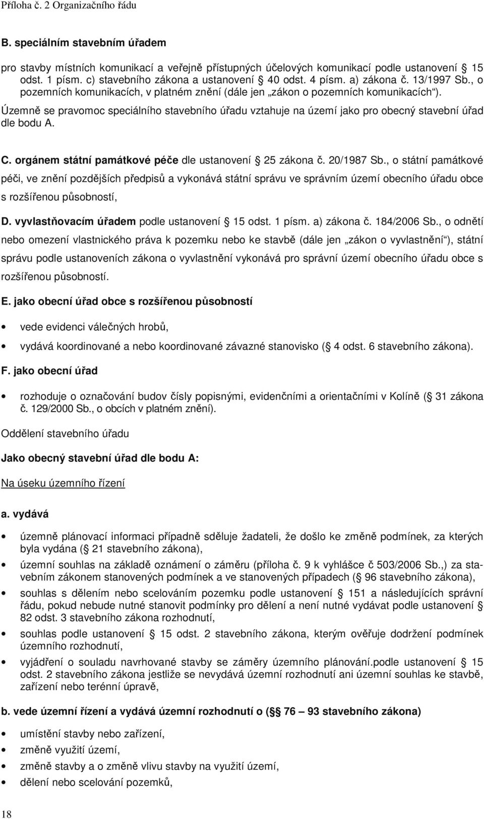 Územně se pravomoc speciálního stavebního úřadu vztahuje na území jako pro obecný stavební úřad dle bodu A. C. orgánem státní památkové péče dle ustanovení 25 zákona č. 20/1987 Sb.