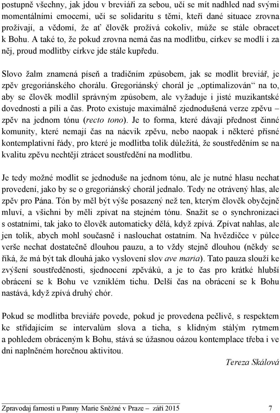 Slovo žalm znamená píseň a tradičním způsobem, jak se modlit breviář, je zpěv gregoriánského chorálu.