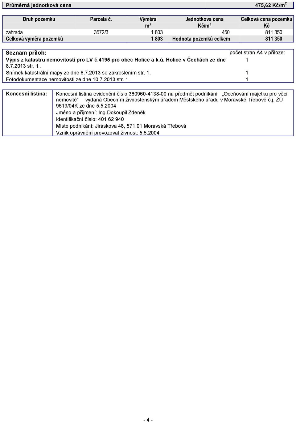 katastru nemovitostí pro LV č.4195 pro obec Holice a k.ú. Holice v Čechách ze dne 1 8.7.2013 str. 1. Snímek katastrální mapy ze dne 8.7.2013 se zakreslením str. 1. 1 Fotodokumentace nemovitosti ze dne 10.